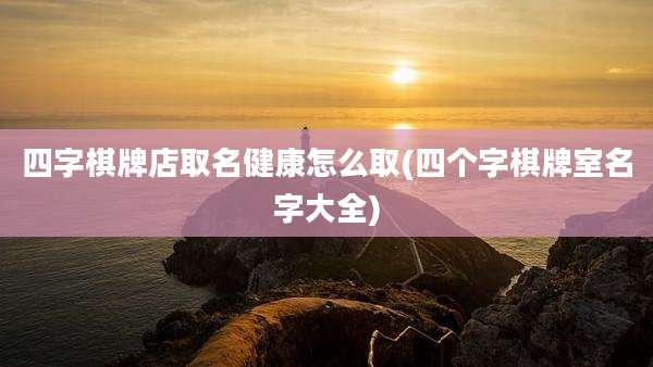 四字棋牌店取名健康怎么取(四个字棋牌室名字大全)