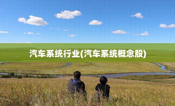 汽车系统行业(汽车系统概念股)