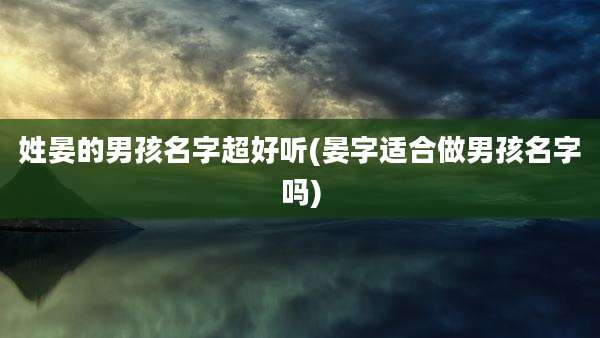 姓晏的男孩名字超好听(晏字适合做男孩名字吗)