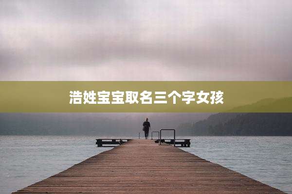 浩姓宝宝取名三个字女孩