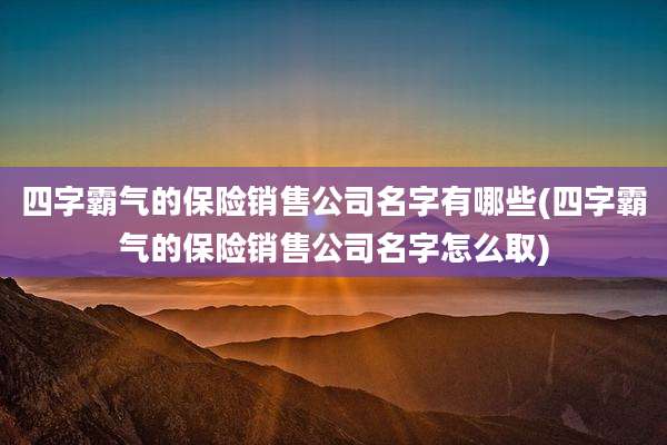 四字霸气的保险销售公司名字有哪些(四字霸气的保险销售公司名字怎么取)