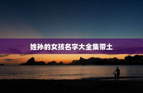 姓孙的女孩名字大全集带土