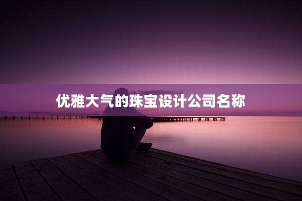 优雅大气的珠宝设计公司名称