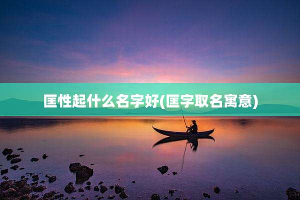 匡性起什么名字好(匡字取名寓意)