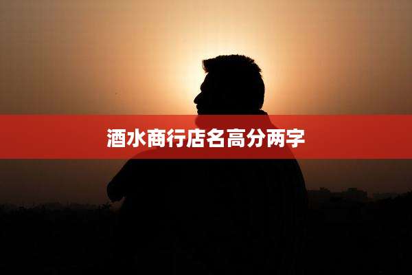 酒水商行店名高分两字