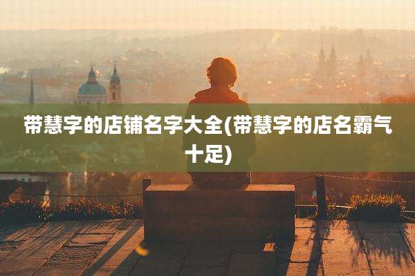 带慧字的店铺名字大全(带慧字的店名霸气十足)