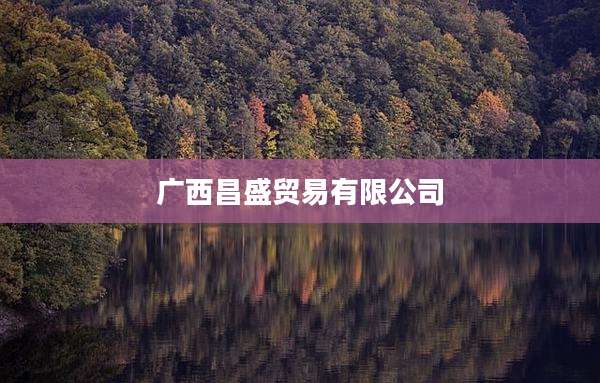 广西昌盛贸易有限公司