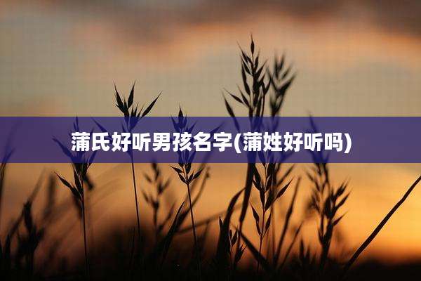 蒲氏好听男孩名字(蒲姓好听吗)