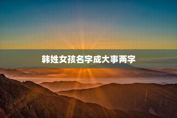 韩姓女孩名字成大事两字