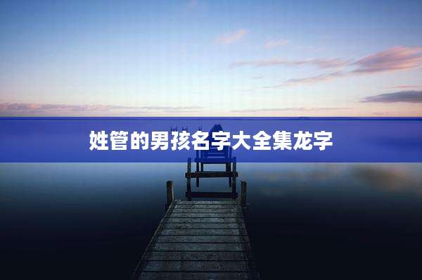 姓管的男孩名字大全集龙字