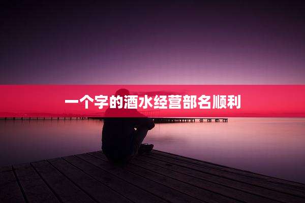 一个字的酒水经营部名顺利