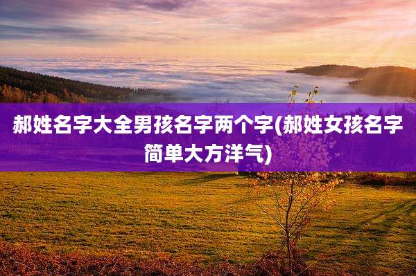 郝姓名字大全男孩名字两个字(郝姓女孩名字简单大方洋气)