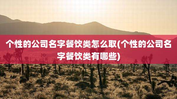个性的公司名字餐饮类怎么取(个性的公司名字餐饮类有哪些)