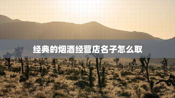 经典的烟酒经营店名子怎么取