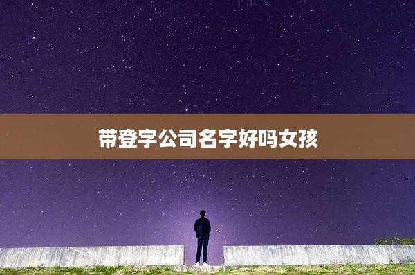 带登字公司名字好吗女孩