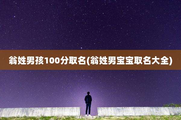 翁姓男孩100分取名(翁姓男宝宝取名大全)
