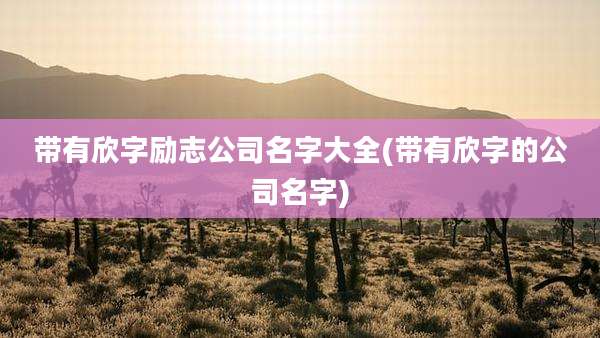 带有欣字励志公司名字大全(带有欣字的公司名字)