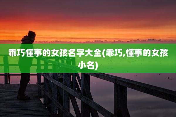 乖巧懂事的女孩名字大全(乖巧,懂事的女孩小名)