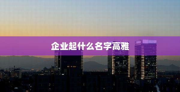 企业起什么名字高雅