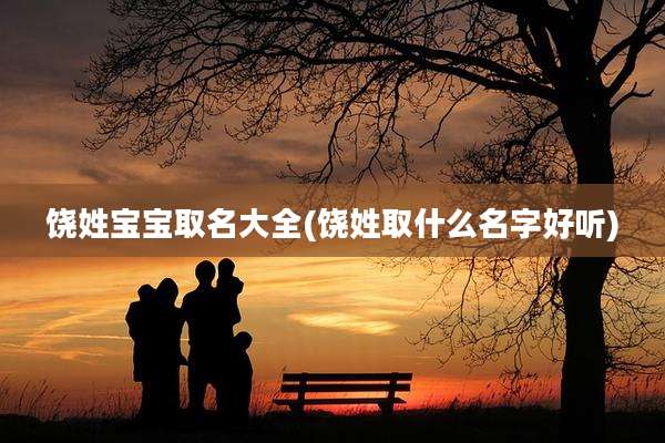 饶姓宝宝取名大全(饶姓取什么名字好听)