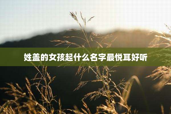 姓盖的女孩起什么名字最悦耳好听