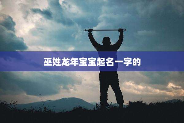 巫姓龙年宝宝起名一字的