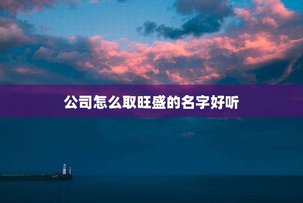 公司怎么取旺盛的名字好听