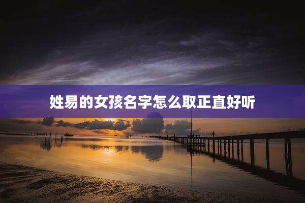 姓易的女孩名字怎么取正直好听