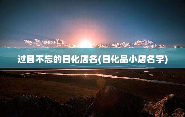 过目不忘的日化店名(日化品小店名字)