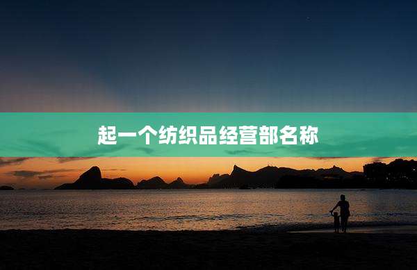 起一个纺织品经营部名称