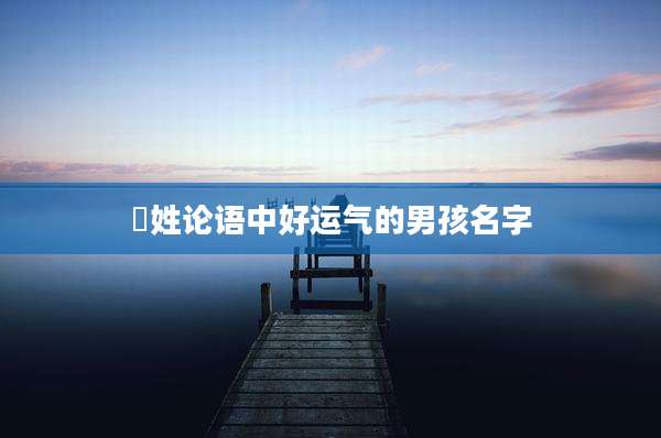嵺姓论语中好运气的男孩名字