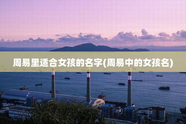 周易里适合女孩的名字(周易中的女孩名)