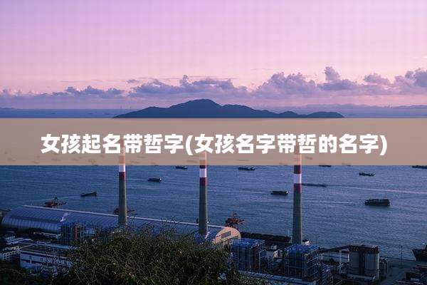 女孩起名带哲字(女孩名字带哲的名字)