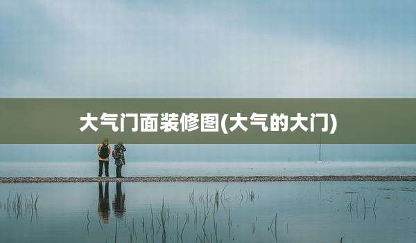 大气门面装修图(大气的大门)