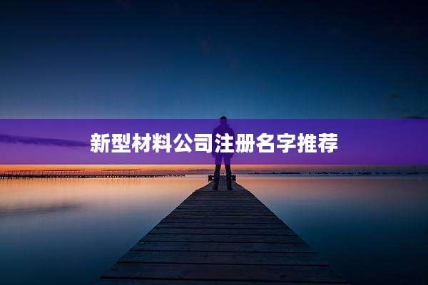 新型材料公司注册名字推荐