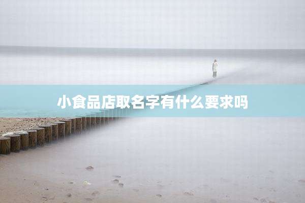 小食品店取名字有什么要求吗