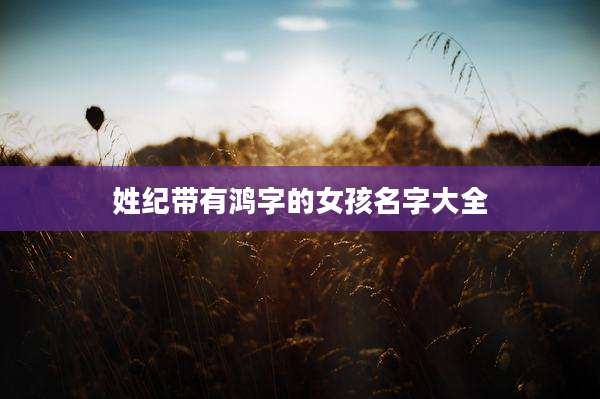 姓纪带有鸿字的女孩名字大全