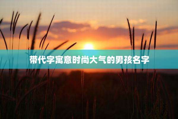 带代字寓意时尚大气的男孩名字