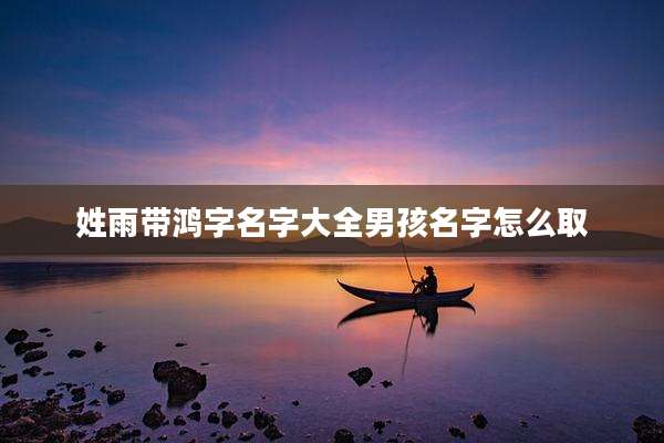 姓雨带鸿字名字大全男孩名字怎么取