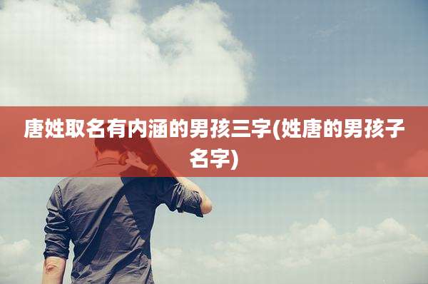 唐姓取名有内涵的男孩三字(姓唐的男孩子名字)
