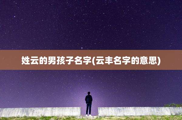 姓云的男孩子名字(云丰名字的意思)