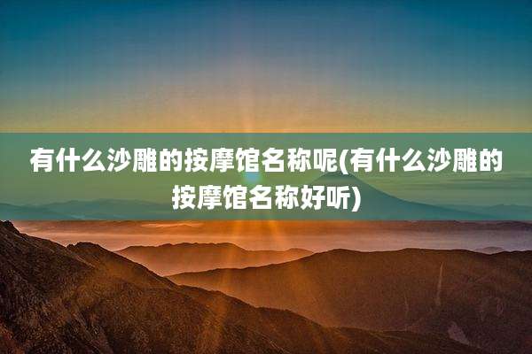 有什么沙雕的按摩馆名称呢(有什么沙雕的按摩馆名称好听)