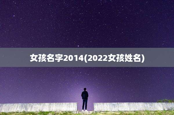 女孩名字2014(2022女孩姓名)
