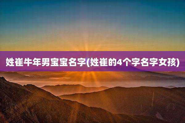 姓崔牛年男宝宝名字(姓崔的4个字名字女孩)
