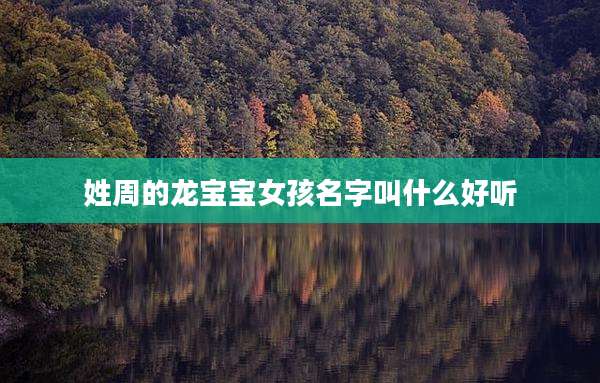 姓周的龙宝宝女孩名字叫什么好听
