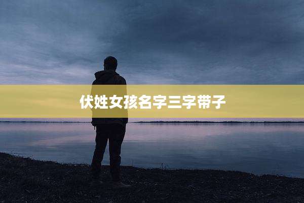 伏姓女孩名字三字带子