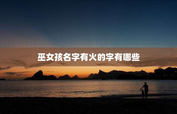 巫女孩名字有火的字有哪些