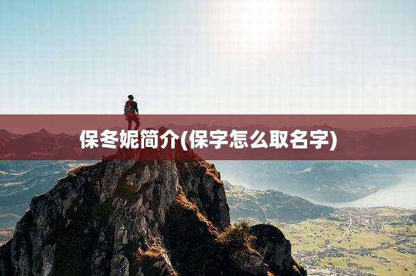 保冬妮简介(保字怎么取名字)