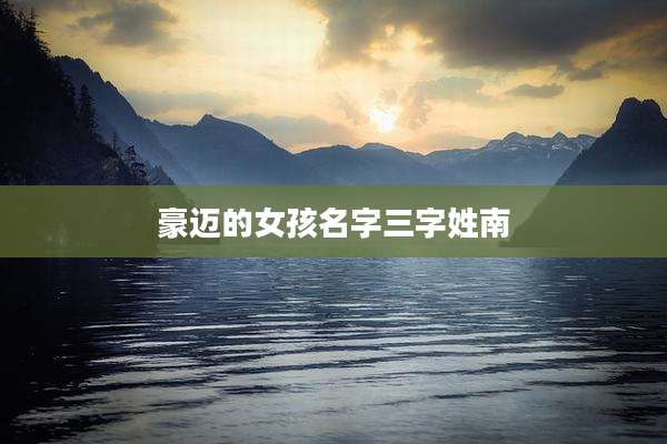 豪迈的女孩名字三字姓南