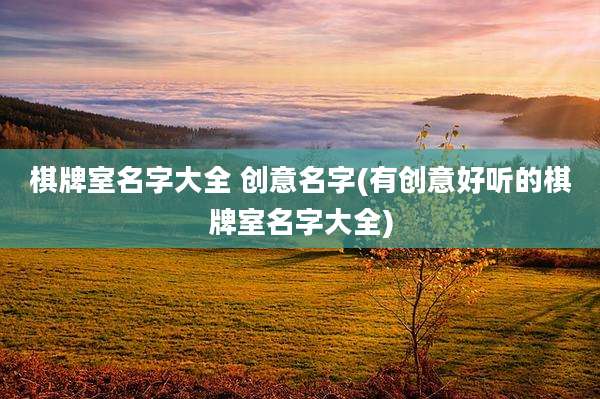 棋牌室名字大全 创意名字(有创意好听的棋牌室名字大全)